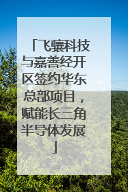 飞骧科技与嘉善经开区签约华东总部项目，赋能长三角半导体发展