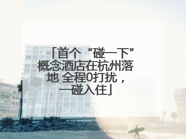 首个“碰一下”概念酒店在杭州落地 全程0打扰，一碰入住
