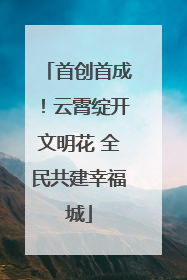 首创首成！云霄绽开文明花 全民共建幸福城