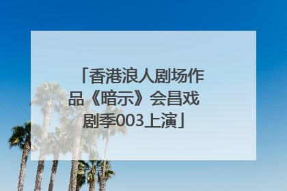 香港浪人剧场作品《暗示》会昌戏剧季003上演