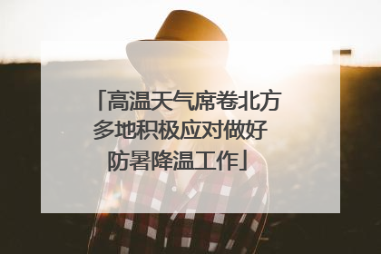 高温天气席卷北方 多地积极应对做好防暑降温工作