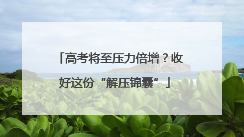 高考将至压力倍增？收好这份“解压锦囊”