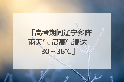 高考期间辽宁多阵雨天气 最高气温达30～36℃