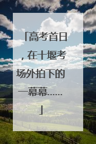 高考首日，在十堰考场外拍下的一幕幕……