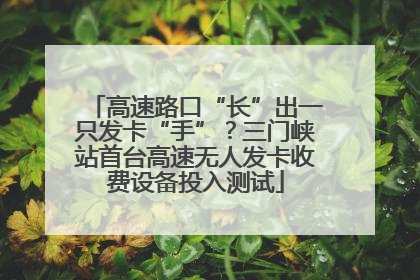高速路口“长”出一只发卡“手”？三门峡站首台高速无人发卡收费设备投入测试