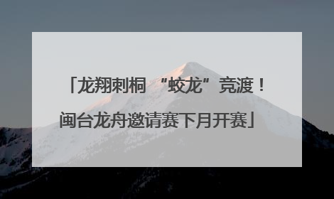 龙翔刺桐 “蛟龙”竞渡！闽台龙舟邀请赛下月开赛