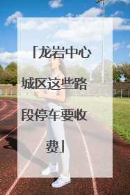 龙岩中心城区这些路段停车要收费