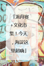 龙舟赛+文化市集！今天，海淀这里超嗨