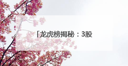 龙虎榜揭秘：3股获机构亿元净买入