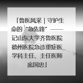鲁医风采｜守护生命的“急先锋”——记山东大学齐鲁医院德州医院急诊重症医学科主任、主任医师庞国忠