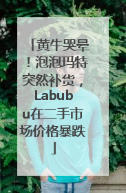黄牛哭晕！泡泡玛特突然补货，Labubu在二手市场价格暴跌