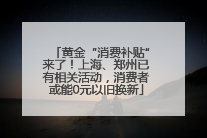黄金“消费补贴”来了！上海、郑州已有相关活动，消费者或能0元以旧换新