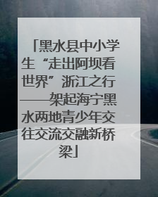 黑水县中小学生“走出阿坝看世界”浙江之行——架起海宁黑水两地青少年交往交流交融新桥梁