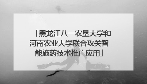 黑龙江八一农垦大学和河南农业大学联合攻关智能施药技术推广应用