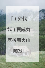 （外代二线）夏威夷基拉韦火山喷发