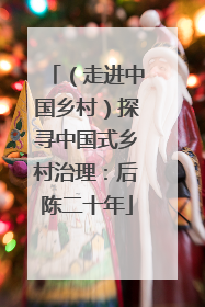 （走进中国乡村）探寻中国式乡村治理：后陈二十年