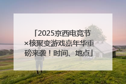 2025京西电竞节×核聚变游戏嘉年华重磅来袭！时间、地点