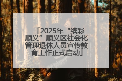 2025年“缤彩顺义”顺义区社会化管理退休人员宣传教育工作正式启动