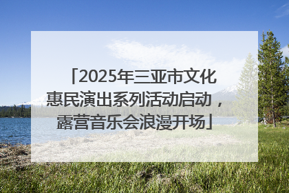 2025年三亚市文化惠民演出系列活动启动，露营音乐会浪漫开场