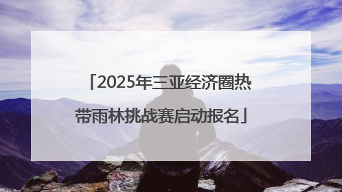 2025年三亚经济圈热带雨林挑战赛启动报名