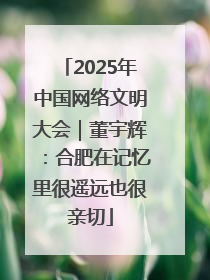 2025年中国网络文明大会｜董宇辉：合肥在记忆里很遥远也很亲切