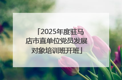 2025年度驻马店市直单位党员发展对象培训班开班