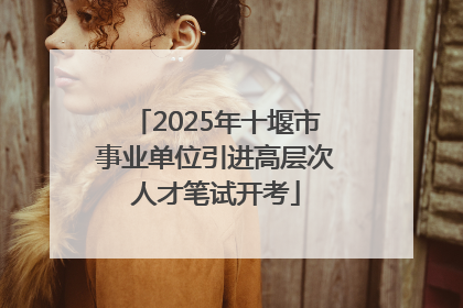2025年十堰市事业单位引进高层次人才笔试开考