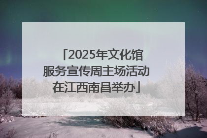 2025年文化馆服务宣传周主场活动在江西南昌举办