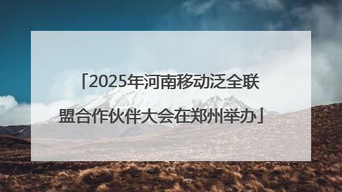 2025年河南移动泛全联盟合作伙伴大会在郑州举办