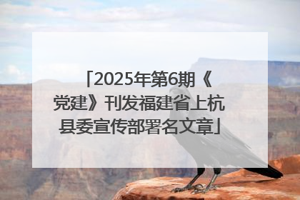 2025年第6期《党建》刊发福建省上杭县委宣传部署名文章