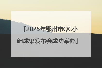2025年鄂州市QC小组成果发布会成功举办