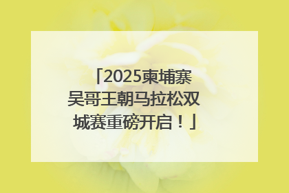 2025柬埔寨吴哥王朝马拉松双城赛重磅开启！