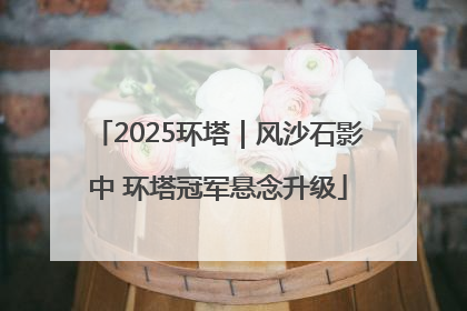 2025环塔｜风沙石影中 环塔冠军悬念升级