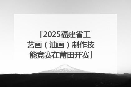 2025福建省工艺画（油画）制作技能竞赛在莆田开赛