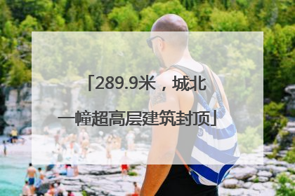 289.9米，城北一幢超高层建筑封顶