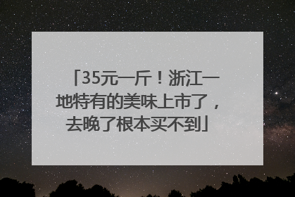 35元一斤！浙江一地特有的美味上市了，去晚了根本买不到