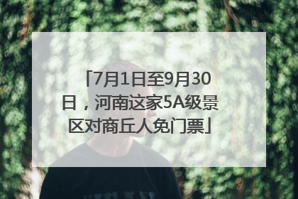 7月1日至9月30日，河南这家5A级景区对商丘人免门票