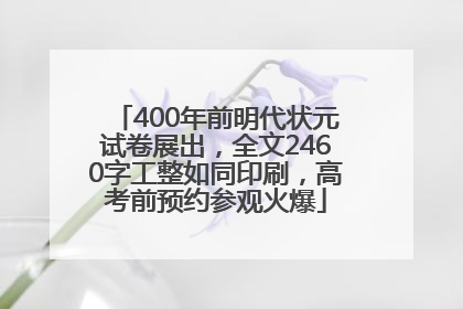400年前明代状元试卷展出，全文2460字工整如同印刷，高考前预约参观火爆