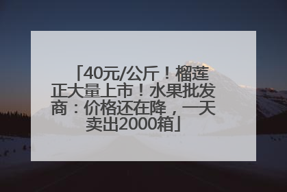 40元/公斤！榴莲正大量上市！水果批发商：价格还在降，一天卖出2000箱