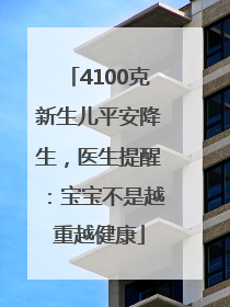 4100克新生儿平安降生，医生提醒：宝宝不是越重越健康