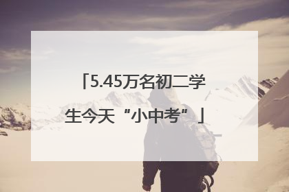 5.45万名初二学生今天“小中考”