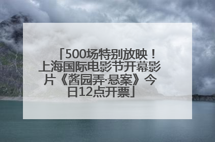 500场特别放映！上海国际电影节开幕影片《酱园弄·悬案》今日12点开票