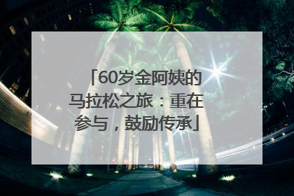 60岁金阿姨的马拉松之旅：重在参与，鼓励传承
