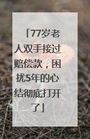 77岁老人双手接过赔偿款，困扰5年的心结彻底打开了
