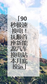 90秒极速换电！抚顺首座新能源汽车换电站本月底投运