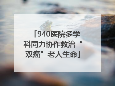 940医院多学科同力协作救治“双癌”老人生命