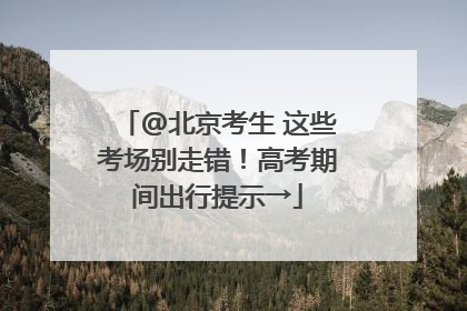 @北京考生 这些考场别走错！高考期间出行提示→