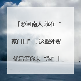 @河南人 就在“家门口”，这些外贸优品等你来“淘”