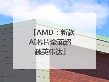 AMD：新款AI芯片全面超越英伟达