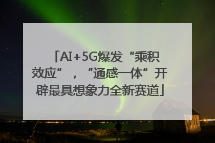 AI+5G爆发“乘积效应”，“通感一体”开辟最具想象力全新赛道